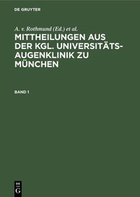 Produktbild: Mittheilungen aus der kgl. Universit&auml;ts-Augenklinik zu M&uuml;nchen. Band 1