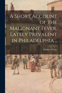 Produktbild: A Short Account of the Malignant Fever, Lately Prevalent in Philadelphia ..