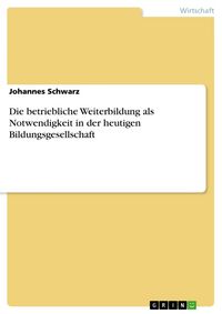Produktbild: Die betriebliche Weiterbildung als Notwendigkeit in der heutigen Bildungsgesellschaft