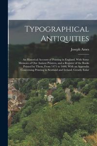 Produktbild: Typographical Antiquities: An Historical Account of Printing in England, With Some Memoirs of Our Antient Printers, and a Register of the Books P
