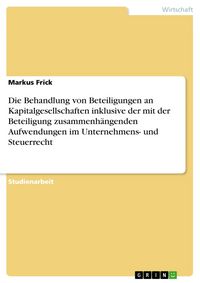 Produktbild: Die Behandlung von Beteiligungen an Kapitalgesellschaften inklusive der mit der Beteiligung zusammenh&auml;ngenden Aufwendungen im Unternehmens- und Steuer