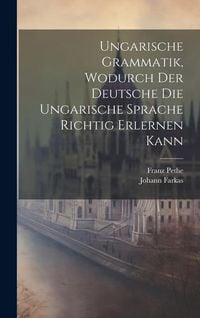 Produktbild: Ungarische Grammatik, Wodurch Der Deutsche Die Ungarische Sprache Richtig Erlernen Kann