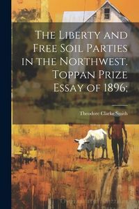 Produktbild: The Liberty and Free Soil Parties in the Northwest. Toppan Prize Essay of 1896;