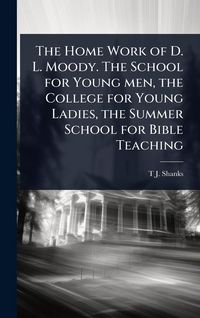 Produktbild: The Home Work of D. L. Moody. The School for Young men, the College for Young Ladies, the Summer School for Bible Teaching