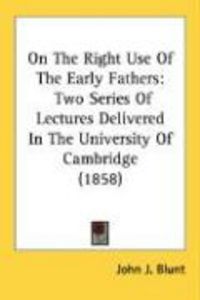 Produktbild: On the Right Use of the Early Fathers: Two Series of Lectures Delivered in the University of Cambridge (1858)