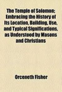 Produktbild: The Temple of Solomon; Embracing the History of Its Location, Building, Use, and Typical Significations, as Understood by Masons and Christians