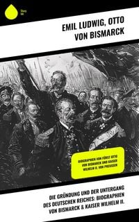 Produktbild: Die Gr&uuml;ndung und der Untergang des Deutschen Reiches: Biographien von Bismarck & Kaiser Wilhelm II.