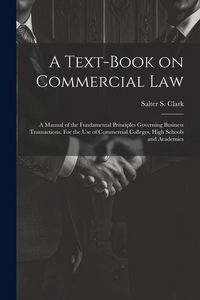 Produktbild: A Text-book on Commercial Law; a Manual of the Fundamental Principles Governing Business Transactions. For the Use of Commercial Colleges, High School