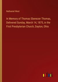 Produktbild: In Memory of Thomas Ebenezer Thomas, Delivered Sunday, March 14, 1875, in the First Presbyterian Church, Dayton, Ohio