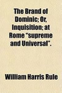 Produktbild: The Brand of Dominic; Or, Inquisition; At Rome "Supreme and Universal."