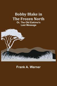 Produktbild: Bobby Blake in the Frozen North; Or, The Old Eskimo's Last Message