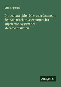 Produktbild: Die acquatorialen Meeresstr&ouml;mungen des Atlantischen Oceans und das allgemeine System der Meerescirculation