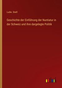 Produktbild: Geschichte der Einf&uuml;hrung der Nuntiatur in der Schweiz und ihre dargelegte Politik