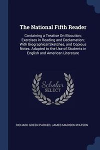 Produktbild: The National Fifth Reader: Containing a Treatise On Elocution; Exercises in Reading and Declamation; With Biographical Sketches, and Copious Note