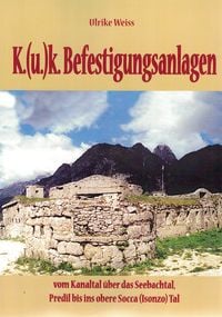 Produktbild: K.(u)k.Befestigungen vom Kanaltal &uuml;ber das Seebachtal, Predil bis ins obere Socca (Isonzo)Tal