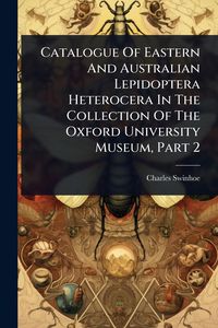 Produktbild: Catalogue Of Eastern And Australian Lepidoptera Heterocera In The Collection Of The Oxford University Museum, Part 2