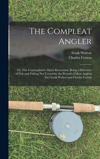 Produktbild: The Compleat Angler; or, The Contemplative Man's Recreation; Being a Discourse of Fish and Fishing not Unworthy the Perusal of Most Anglers [by] Izaak