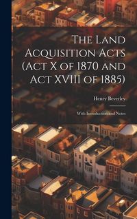Produktbild: The Land Acquisition Acts (Act X of 1870 and Act XVIII of 1885); With Introduction and Notes