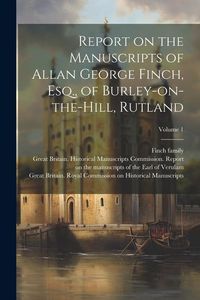 Produktbild: Report on the Manuscripts of Allan George Finch, Esq., of Burley-on-the-Hill, Rutland; Volume 1