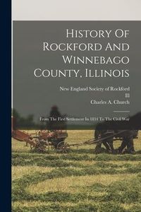 Produktbild: History Of Rockford And Winnebago County, Illinois: From The First Settlement In 1834 To The Civil War