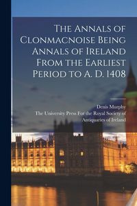 Produktbild: The Annals of Clonmacnoise Being Annals of Ireland From the Earliest Period to A. D. 1408
