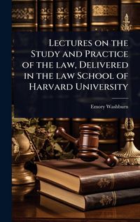 Produktbild: Lectures on the Study and Practice of the law, Delivered in the law School of Harvard University