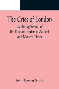 Produktbild: The Cries of London; Exhibiting Several of the Itinerant Traders of Antient and Modern Times