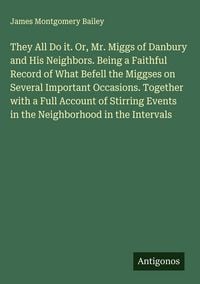 Produktbild: They All Do it. Or, Mr. Miggs of Danbury and His Neighbors. Being a Faithful Record of What Befell the Miggses on Several Important Occasions. Togethe