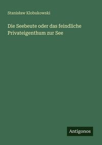 Produktbild: Die Seebeute oder das feindliche Privateigenthum zur See