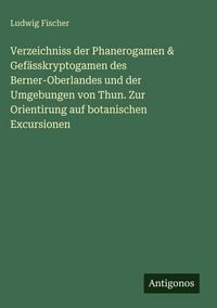 Produktbild: Verzeichniss der Phanerogamen & Gef&auml;sskryptogamen des Berner-Oberlandes und der Umgebungen von Thun. Zur Orientirung auf botanischen Excursionen