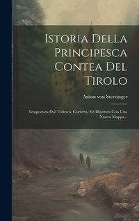 Produktbild: Istoria Della Principesca Contea Del Tirolo: Trasportata Dal Tedesco, Corretta, Ed Illustrata Con Una Nuova Mappa...