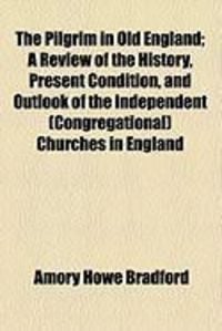 Produktbild: The Pilgrim in Old England; A Review of the History, Present Condition, and Outlook of the Independent (Congregational) Churches in England