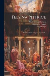 Produktbild: Felsina Pittrice: Vite De' Pittori Bolognesi, Volume 2...