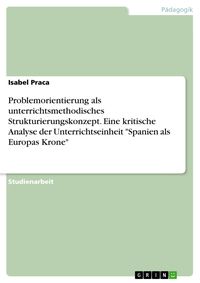 Produktbild: Problemorientierung als unterrichtsmethodisches Strukturierungskonzept. Eine kritische Analyse der Unterrichtseinheit "Spanien als Europas Krone"