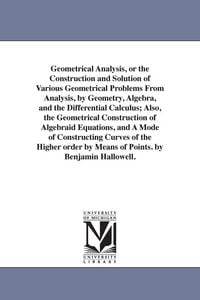 Produktbild: Geometrical Analysis, or the Construction and Solution of Various Geometrical Problems From Analysis, by Geometry, Algebra, and the Differential Calculus; Also, the Geometrical Construction of Algebraid Equations, and A Mode of Constructing Curves of the H