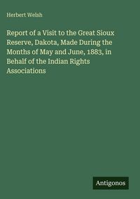 Produktbild: Report of a Visit to the Great Sioux Reserve, Dakota, Made During the Months of May and June, 1883, in Behalf of the Indian Rights Associations