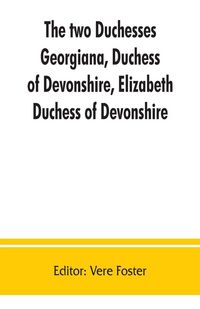 Produktbild: The two duchesses, Georgiana, Duchess of Devonshire, Elizabeth, Duchess of Devonshire. Family correspondence of and relating to Georgiana, Duchess of
