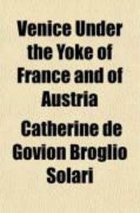 Produktbild: Venice Under the Yoke of France and of Austria (Volume 1); With Memoirs of the Courts, Governments,