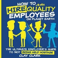 Produktbild: How to Hire Quality Employees On The Planet Earth The Ultimate Employer's Guide To Not Being Held Hostage