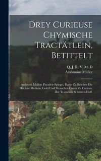 Produktbild: Drey Curieuse Chymische Tract&auml;tlein, betittelt