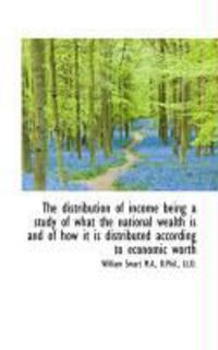 Produktbild: The Distribution of Income Being a Study of What the National Wealth Is and of How It Is Distributed