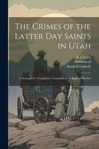 Produktbild: The Crimes of the Latter Day Saints in Utah: A Demand for A Legislative Commission: A Book of Horrors