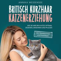 Produktbild: Britisch Kurzhaar Katzenerziehung: Wie Sie Ihre BKH Katze optimal erziehen, ern&auml;hren und pflegen - inkl. Rasseportrait und Praxistipps