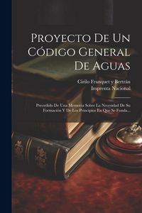 Produktbild: Proyecto De Un C&oacute;digo General De Aguas: Precedido De Una Memoria Sobre La Necesidad De Su Formaci&oacute;n Y De Los Principios En Que Se Funda...