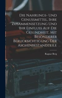 Produktbild: Die Nahrungs- Und Genussmittel, Ihre Zusammensetzung Und Ihr Einfluss Auf Die Gesundheit, Mit Besonderer Berucksichtigung Der Aschenbestandteile