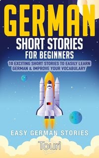 Produktbild: German Short Stories for Beginners: 10 Exciting Short Stories to Easily Learn German & Improve Your Vocabulary (Easy German Stories, #1)