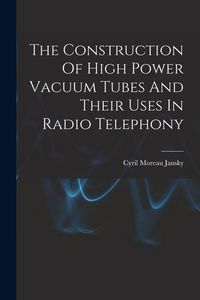Produktbild: The Construction Of High Power Vacuum Tubes And Their Uses In Radio Telephony