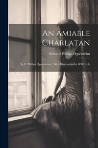Produktbild: An Amiable Charlatan: By E. Phillips Oppenheim... With Illustrations by Will Grefe