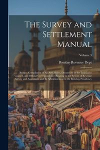 Produktbild: The Survey and Settlement Manual: Being a Compilation of All Acts, Rules, Discussions in the Legislative Council, and Official Correspondence Relating