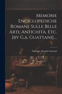 Produktbild: Memorie Enciclopediche Romane Sulle Belle Arti, Antichit&agrave;, Etc. [by G.a. Guattani]....